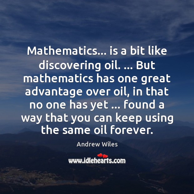 Mathematics… is a bit like discovering oil. … But mathematics has one great Andrew Wiles Picture Quote
