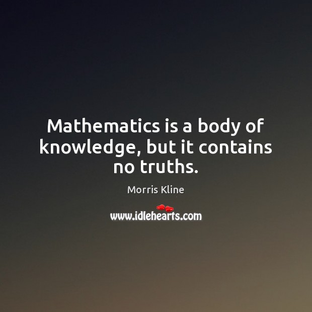 Mathematics is a body of knowledge, but it contains no truths. Morris Kline Picture Quote