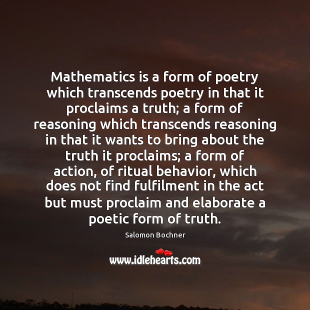 Mathematics is a form of poetry which transcends poetry in that it Salomon Bochner Picture Quote