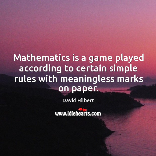 Mathematics is a game played according to certain simple rules with meaningless marks on paper. David Hilbert Picture Quote