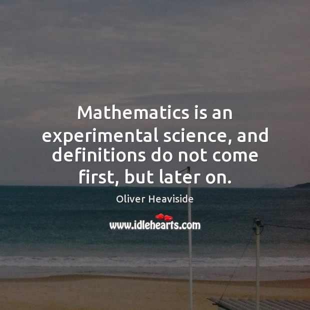 Mathematics is an experimental science, and definitions do not come first, but later on. 