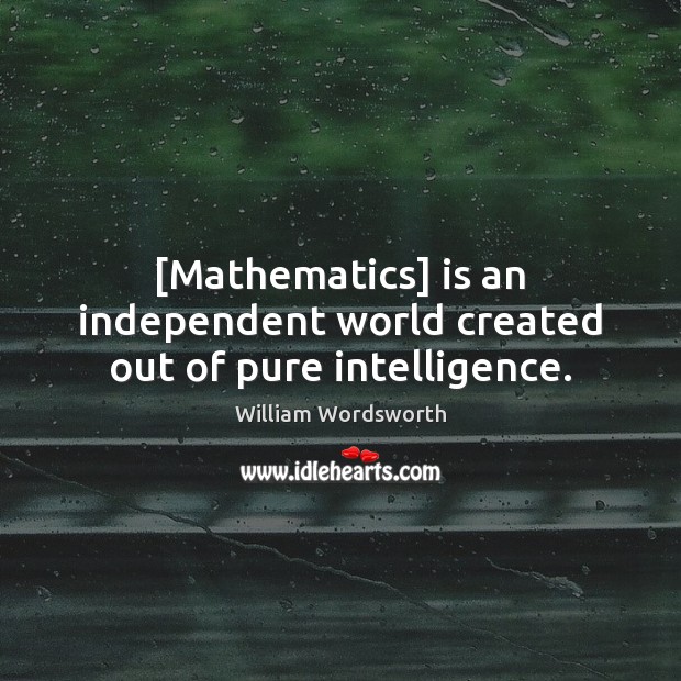 [Mathematics] is an independent world created out of pure intelligence. William Wordsworth Picture Quote