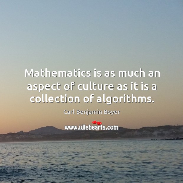 Mathematics is as much an aspect of culture as it is a collection of algorithms. Carl Benjamin Boyer Picture Quote