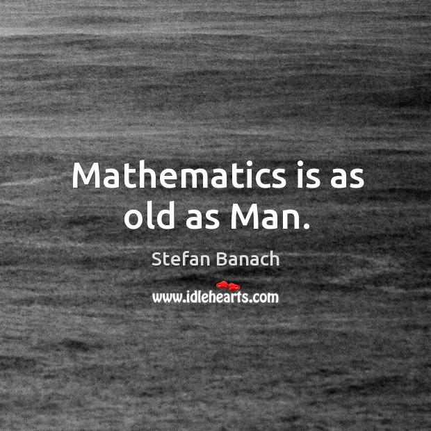 Mathematics is as old as man. Stefan Banach Picture Quote