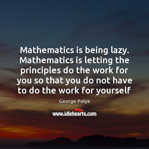 Mathematics is being lazy. Mathematics is letting the principles do the work Image