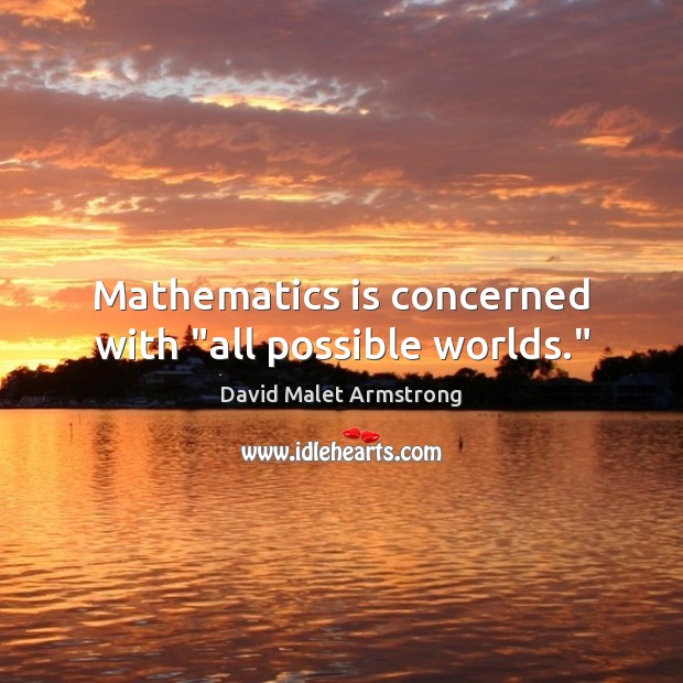 Mathematics is concerned with “all possible worlds.” David Malet Armstrong Picture Quote