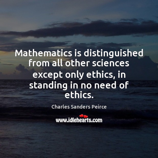 Mathematics is distinguished from all other sciences except only ethics, in standing Charles Sanders Peirce Picture Quote