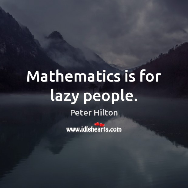 Mathematics is for lazy people. Peter Hilton Picture Quote