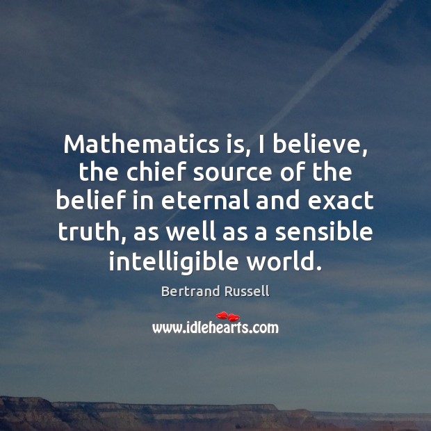 Mathematics is, I believe, the chief source of the belief in eternal Bertrand Russell Picture Quote