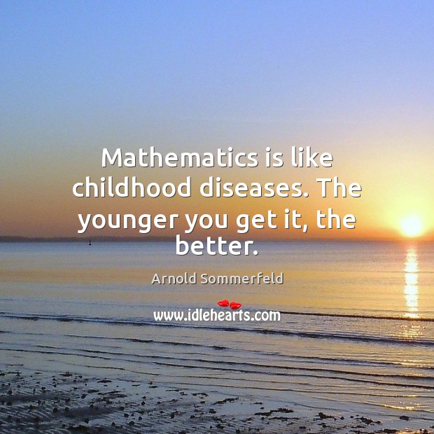 Mathematics is like childhood diseases. The younger you get it, the better. Image