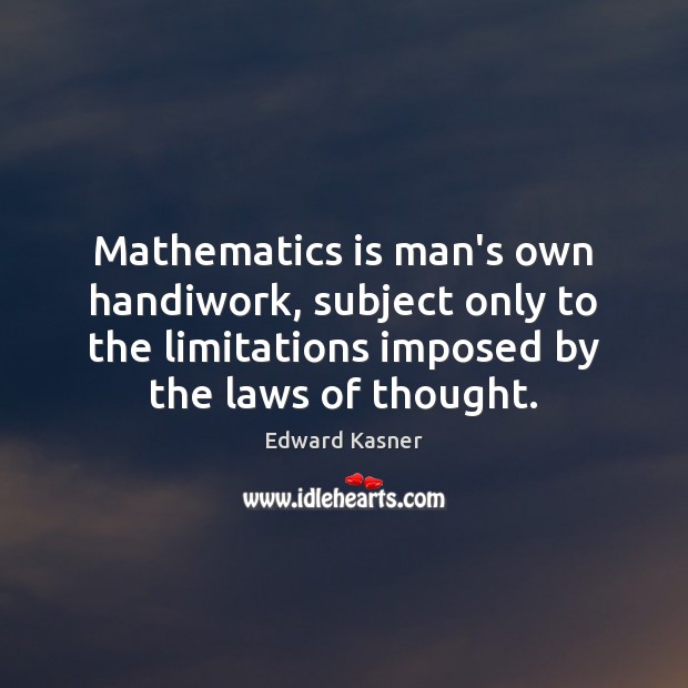 Mathematics is man’s own handiwork, subject only to the limitations imposed by Edward Kasner Picture Quote