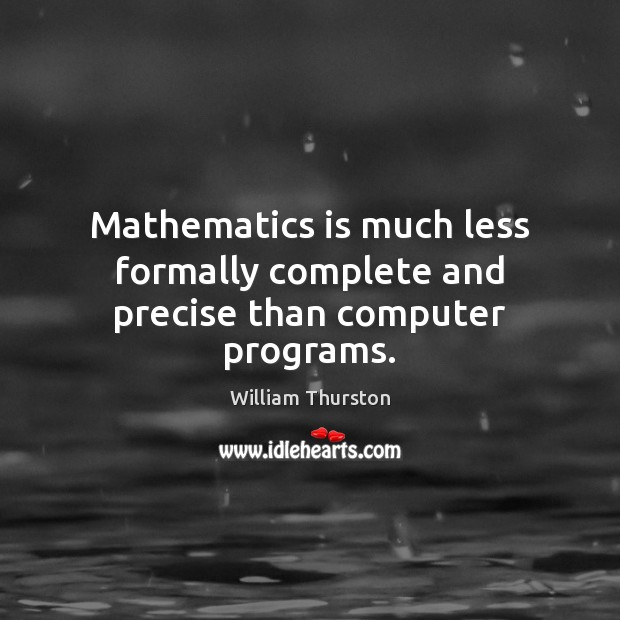 Mathematics is much less formally complete and precise than computer programs. William Thurston Picture Quote
