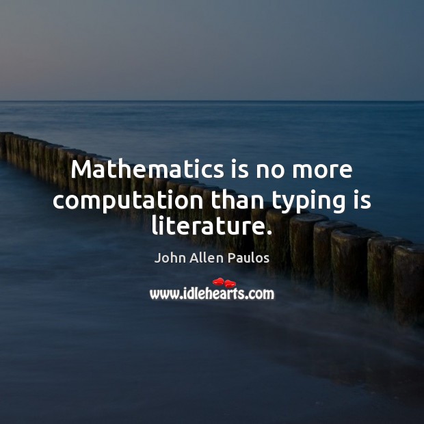 Mathematics is no more computation than typing is literature. John Allen Paulos Picture Quote