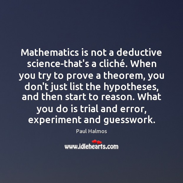 Mathematics is not a deductive science-that’s a cliché. When you try to Paul Halmos Picture Quote