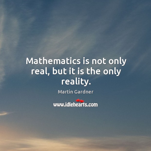 Mathematics is not only real, but it is the only reality. Martin Gardner Picture Quote