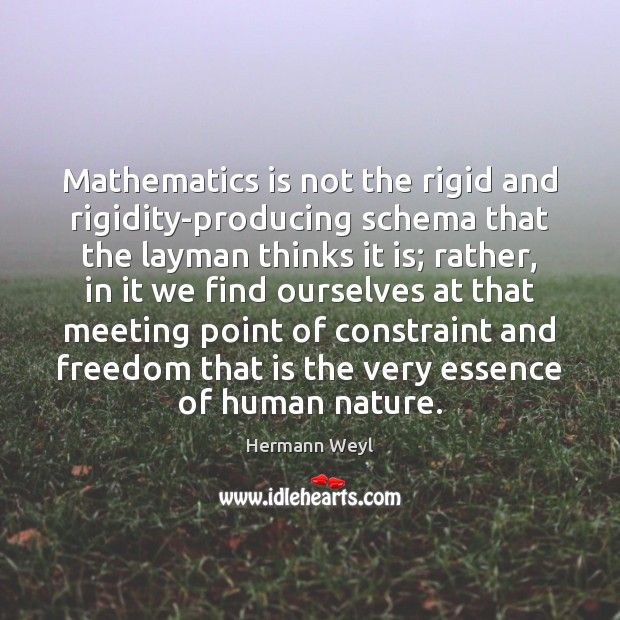 Mathematics is not the rigid and rigidity-producing schema that the layman thinks Hermann Weyl Picture Quote