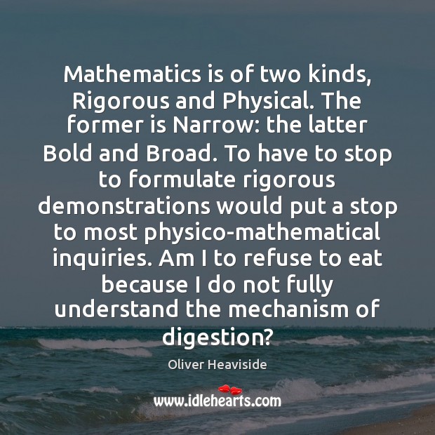 Mathematics is of two kinds, Rigorous and Physical. The former is Narrow: Oliver Heaviside Picture Quote