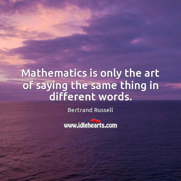Mathematics is only the art of saying the same thing in different words. Bertrand Russell Picture Quote