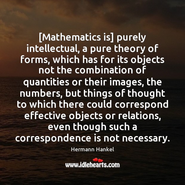 [Mathematics is] purely intellectual, a pure theory of forms, which has for Hermann Hankel Picture Quote