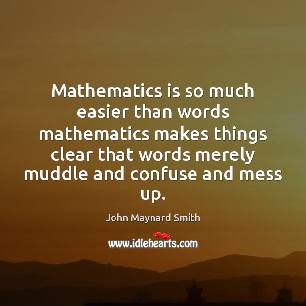 Mathematics is so much easier than words mathematics makes things clear that John Maynard Smith Picture Quote