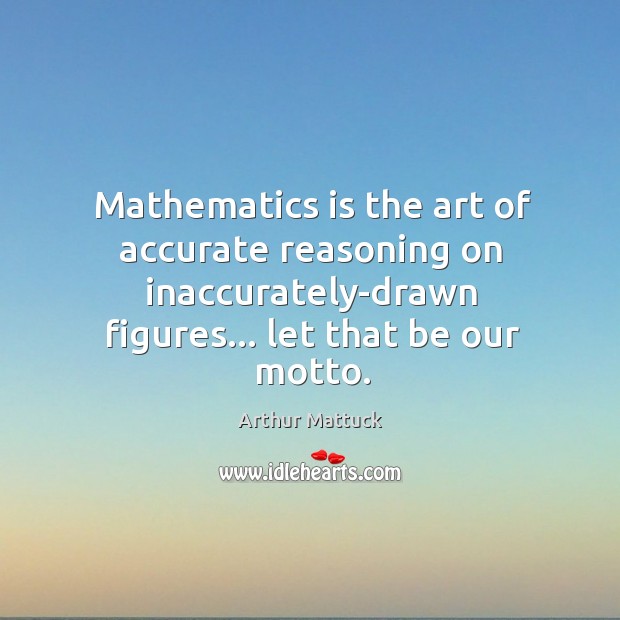 Mathematics is the art of accurate reasoning on inaccurately-drawn figures… let that Image