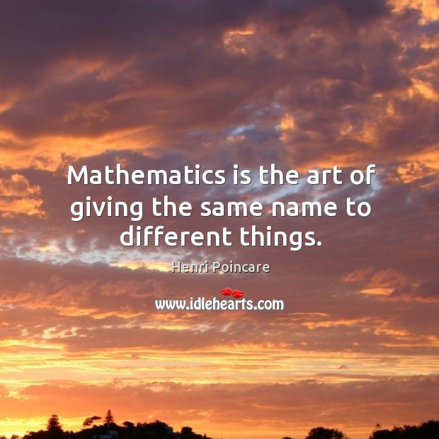 Mathematics is the art of giving the same name to different things. Image