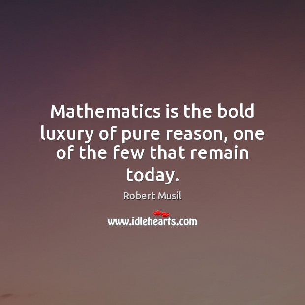 Mathematics is the bold luxury of pure reason, one of the few that remain today. Robert Musil Picture Quote