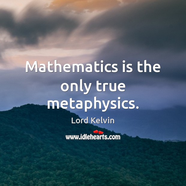 Mathematics is the only true metaphysics. 