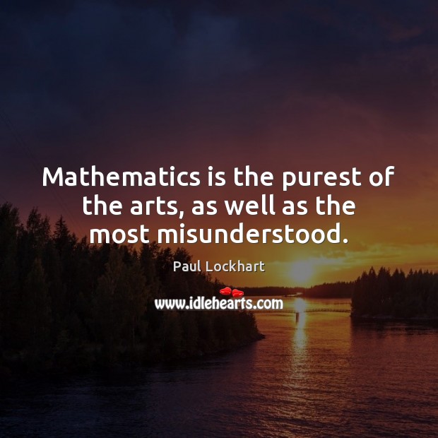 Mathematics is the purest of the arts, as well as the most misunderstood. Paul Lockhart Picture Quote