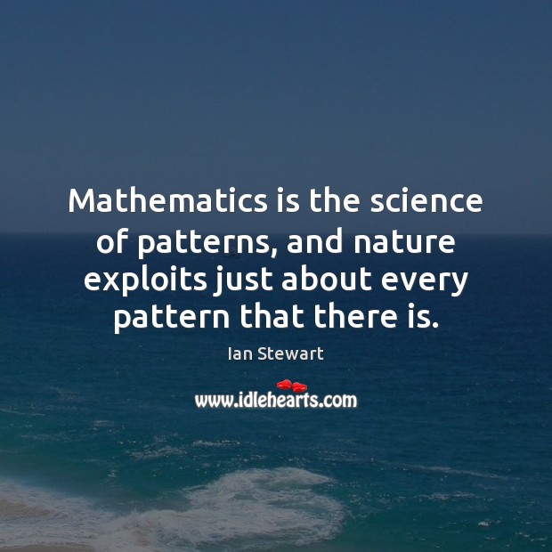 Mathematics is the science of patterns, and nature exploits just about every Ian Stewart Picture Quote