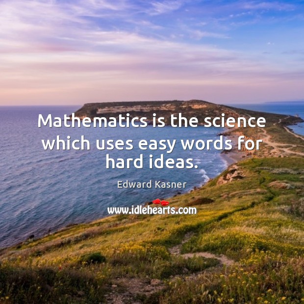 Mathematics is the science which uses easy words for hard ideas. Edward Kasner Picture Quote