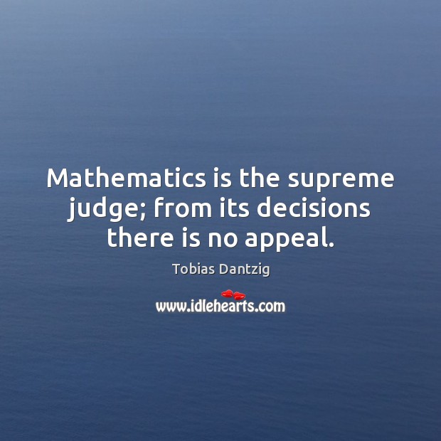 Mathematics is the supreme judge; from its decisions there is no appeal. Tobias Dantzig Picture Quote