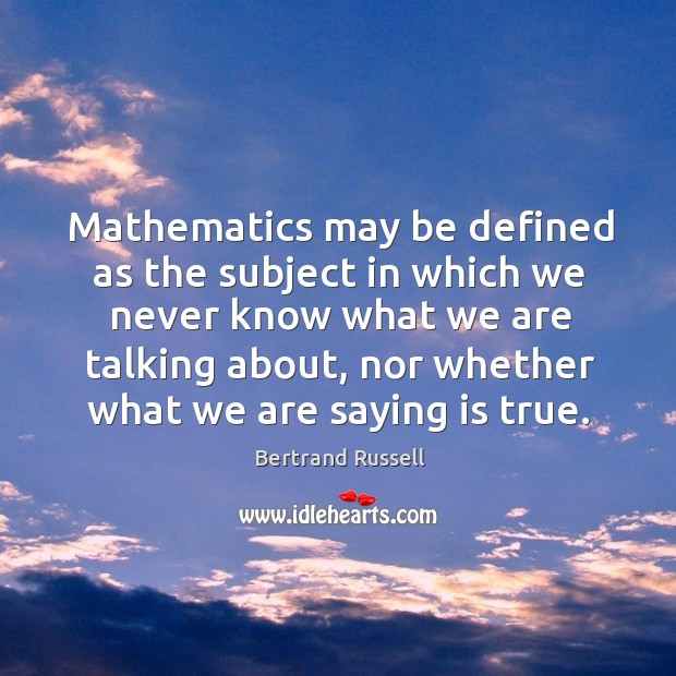 Mathematics may be defined as the subject in which we never know what we are Bertrand Russell Picture Quote