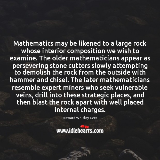 Mathematics may be likened to a large rock whose interior composition we Howard Whitley Eves Picture Quote