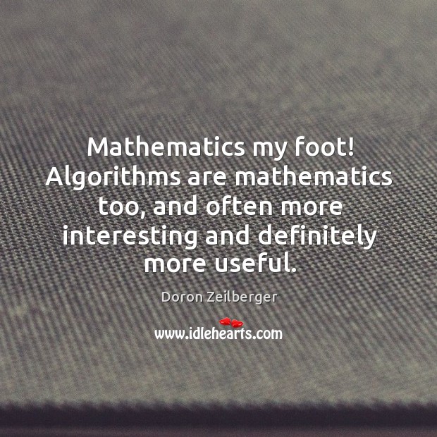 Mathematics my foot! Algorithms are mathematics too, and often more interesting and Doron Zeilberger Picture Quote