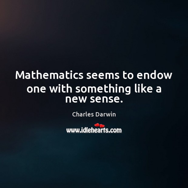 Mathematics seems to endow one with something like a new sense. Charles Darwin Picture Quote