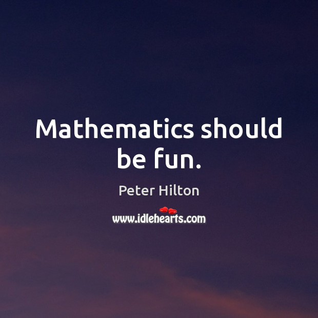 Mathematics should be fun. Peter Hilton Picture Quote