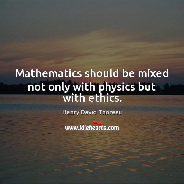 Mathematics should be mixed not only with physics but with ethics. Image