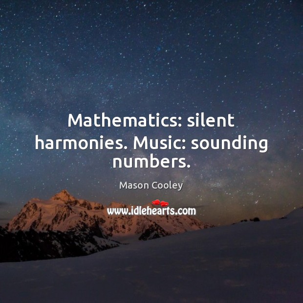 Mathematics: silent harmonies. Music: sounding numbers. Image