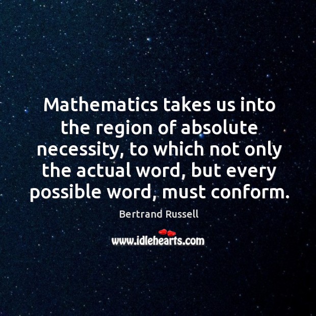 Mathematics takes us into the region of absolute necessity, to which not only the actual Bertrand Russell Picture Quote