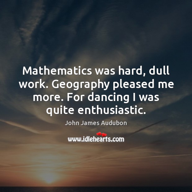 Mathematics was hard, dull work. Geography pleased me more. For dancing I Image