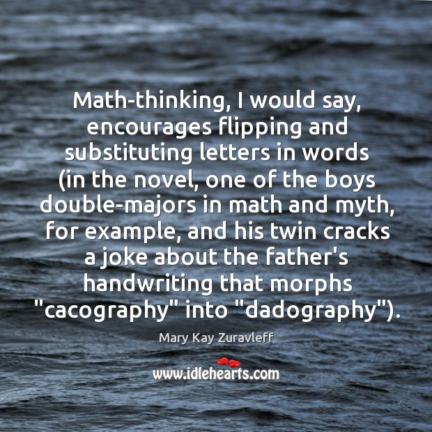 Math-thinking, I would say, encourages flipping and substituting letters in words (in Mary Kay Zuravleff Picture Quote