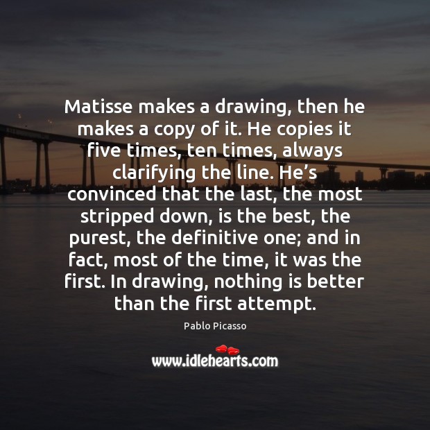 Matisse makes a drawing, then he makes a copy of it. He Pablo Picasso Picture Quote