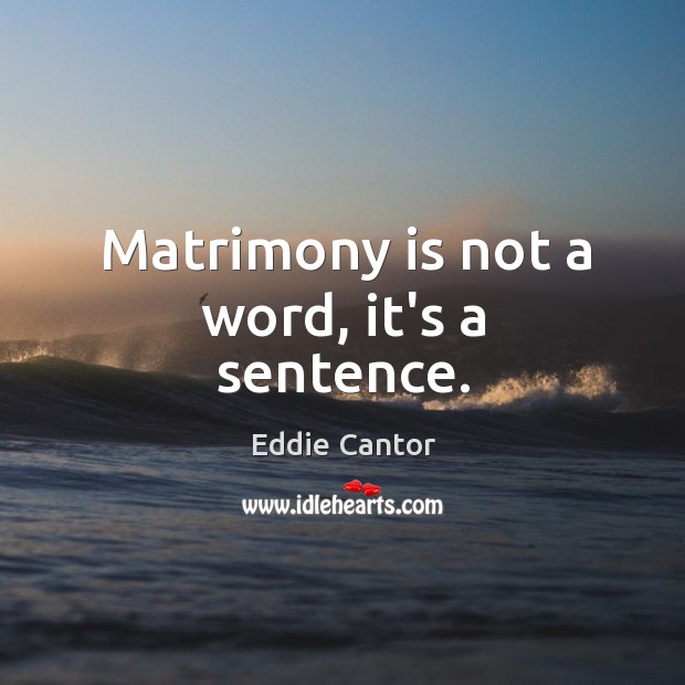 Matrimony is not a word, it’s a sentence. Eddie Cantor Picture Quote