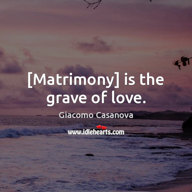 [Matrimony] is the grave of love. Image