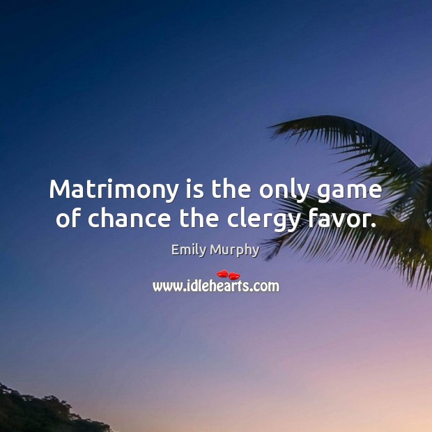 Matrimony is the only game of chance the clergy favor. Emily Murphy Picture Quote