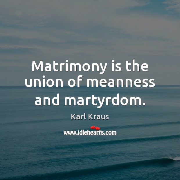 Matrimony is the union of meanness and martyrdom. Karl Kraus Picture Quote