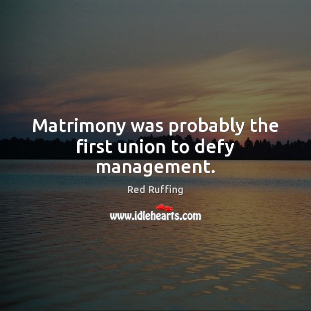Matrimony was probably the first union to defy management. Red Ruffing Picture Quote