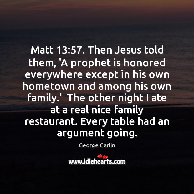 Matt 13:57. Then Jesus told them, ‘A prophet is honored everywhere except in George Carlin Picture Quote