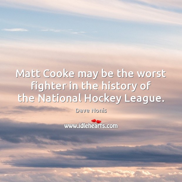 Matt Cooke may be the worst fighter in the history of the National Hockey League. Dave Nonis Picture Quote